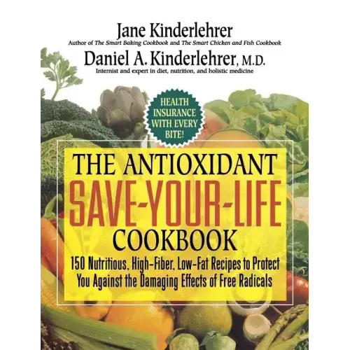 The Antioxidant Save-Your-Life Cookbook: 150 Nutritious, High Fiber, Low-Fat Recipes to Protect You Against the Damaging Effects of Free Radicals