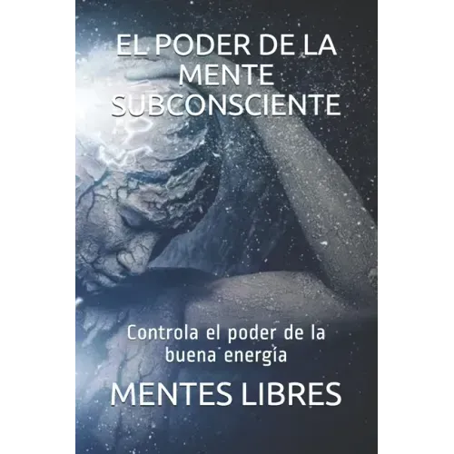 El Poder de la Mente Subconciente: Controla el poder de la buena energía