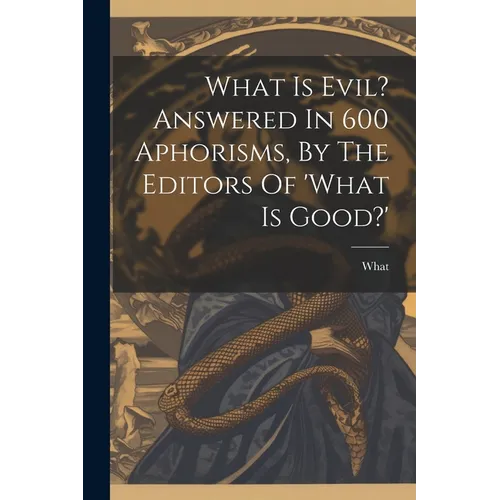 What Is Evil? Answered In 600 Aphorisms, By The Editors Of 'what Is Good?'