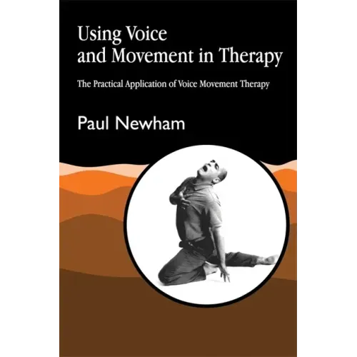 Using Voice and Movement in Therapy: The Practical Application of Voice Movement Therapy