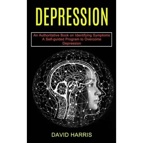 Depression: A Self-guided Program to Overcome Depression (An Authoritative Book on Identifying Symptoms)