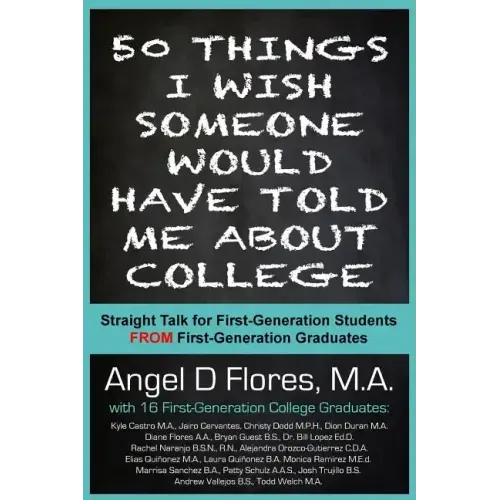 50 Things I Wish Someone Would Have Told Me About College: Straight Talk for First Generation College Students FROM First Generation College Graduates