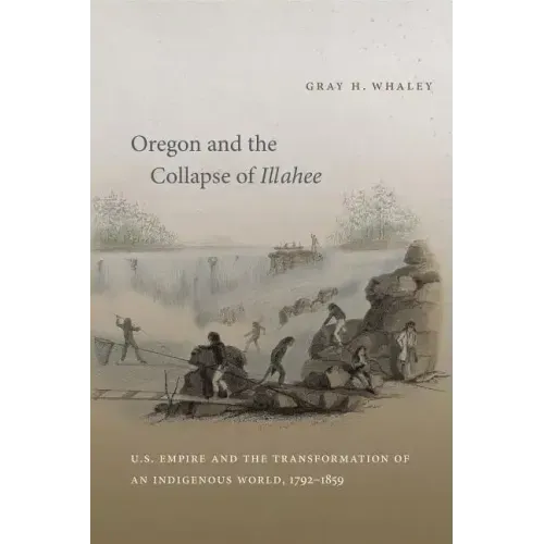 Oregon and the Collapse of Illahee: U.S. Empire and the Transformation of an Indigenous World, 1792-1859