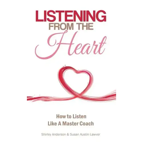 Listening From the Heart: How To Listen Like A Master Coach