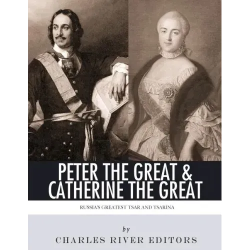 Peter the Great & Catherine the Great: Russia's Greatest Tsar and Tsarina