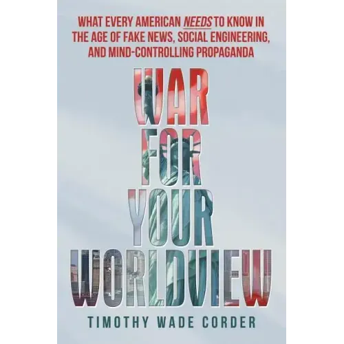 War for Your Worldview: What Every American Needs to Know in the Age of Fake News, Social Engineering, and Mind-Controlling Propaganda