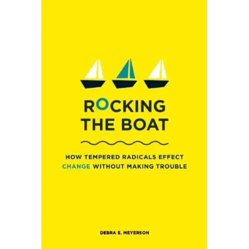 Rocking the Boat: How Tempered Radicals Effect Change Without Making Trouble