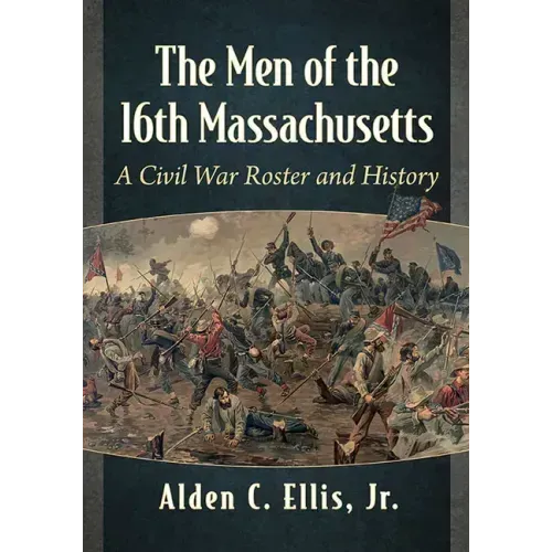 The Men of the 16th Massachusetts: A Civil War Roster and History