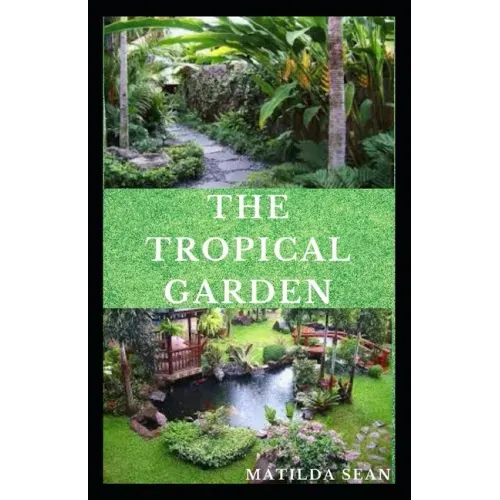 The Tropical Garden: Guides on how to plan, plant and maintain a Tropical garden
