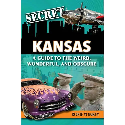 Secret Kansas: A Guide to the Weird, Wonderful, and Obscure