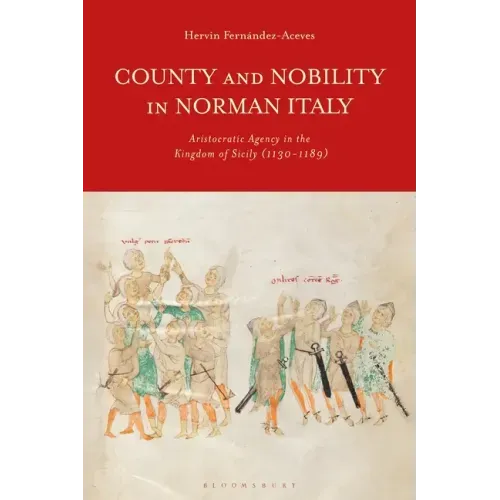 County and Nobility in Norman Italy: Aristocratic Agency in the Kingdom of Sicily, 1130-1189