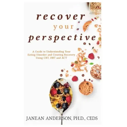 Recover Your Perspective: A Guide to Understanding Your Eating Disorder and Creating Recovery Using Cbt, Dbt, and ACT