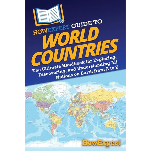 HowExpert Guide to World Countries: The Ultimate Handbook for Exploring, Discovering, and Understanding All Nations on Earth from A to Z