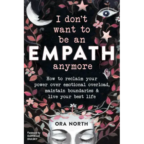 I Don't Want to Be an Empath Anymore: How to Reclaim Your Power Over Emotional Overload, Maintain Boundaries, and Live Your Best Life
