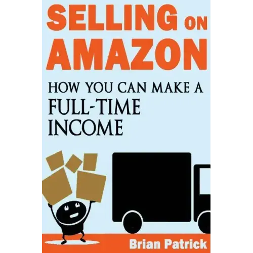 Selling on Amazon: How You Can Make A Full-Time Income Selling On Amazon