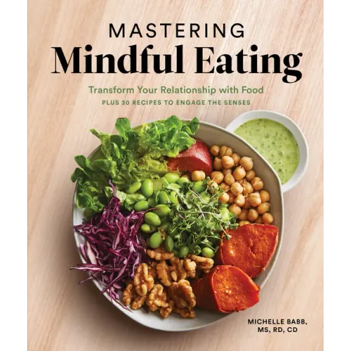 Mastering Mindful Eating: Transform Your Relationship with Food, Plus 30 Recipes to Engage the Senses (a Self Care Cookbook)