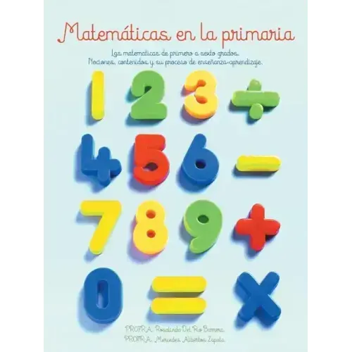 Matematicas En La Primaria: Las Matematicas de Primero a Sexto Grados.Nociones, Contenidos y Su Proceso de Ensenanza-Aprendizaje.