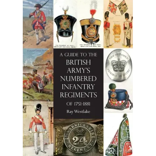 A Guide to The British Army's Numbered Infantry Regiments of 1751-1881
