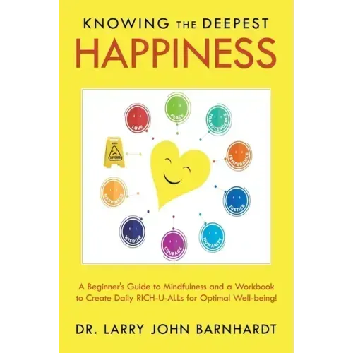 Knowing the Deepest Happiness: A Beginner's Guide to Mindfulness and a Workbook to Create Daily Rich-U-Alls for Optimal Well-Being!