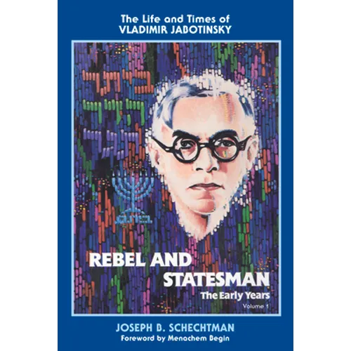 Rebel and Statesman-The Early Years: The Life and Times of Vladimir Jabotinsky: Volume One