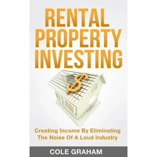 Rental Property Investing: Creating Income By Eliminating The Noise Of A Loud Industry