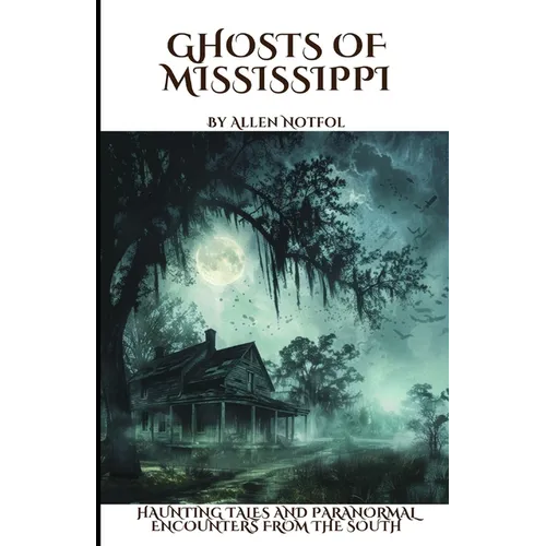 Ghosts of Mississippi: Haunting Tales and Paranormal Encounters From the South