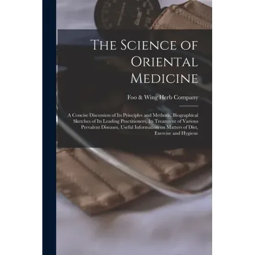 The Science of Oriental Medicine: a Concise Discussion of Its Principles and Methods, Biographical Sketches of Its Leading Practitioners, Its Treatmen
