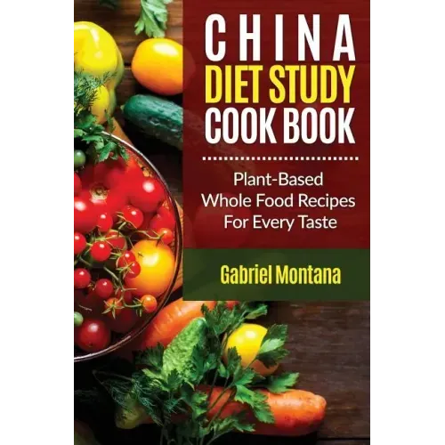 The China Diet Study Cookbook: Plant-Based Whole Food Recipes for Every Taste!