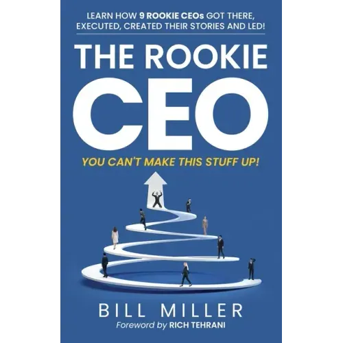 The Rookie CEO, You Can't Make This Stuff Up!: Learn how 9 rookie CEOs got there, executed, created their stories and led!