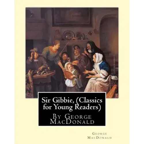 Sir Gibbie, By George MacDonald (Classics for Young Readers) A NOVEL