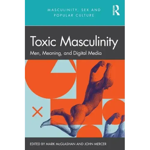 Toxic Masculinity: Men, Meaning, and Digital Media