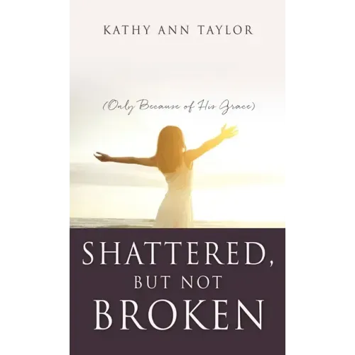 Shattered, But Not Broken: (Only Because of His Grace)