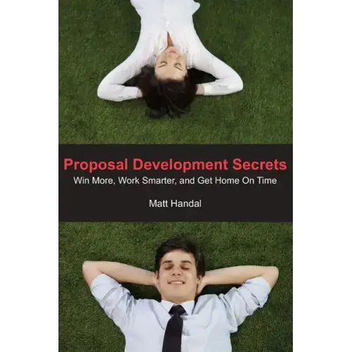 Proposal Development Secrets: Win More, Work Smarter, and Get Home on Time.
