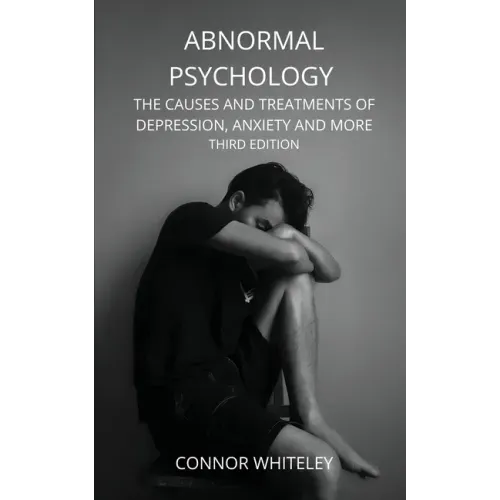 Abnormal Psychology: The Causes and Treatments of Depression, Anxiety and More Third Edition