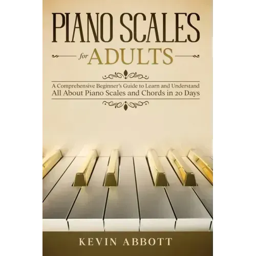 Piano Scales for Adults: A Comprehensive Beginner's Guide to Learn and Understand All About Piano Scales and Chords in 20 Days