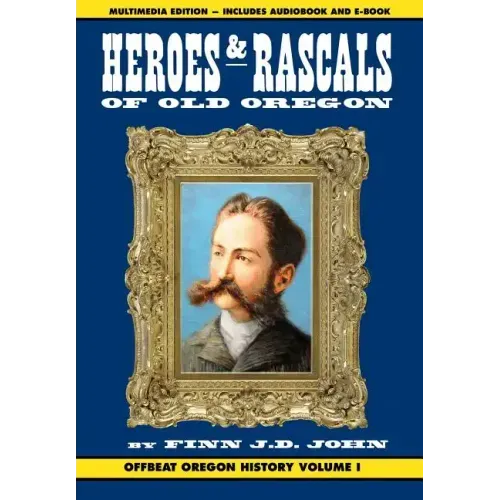 Heroes and Rascals of Old Oregon: Offbeat Oregon History Vol. 1