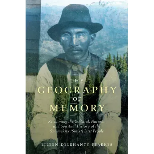 The Geography of Memory: Reclaiming the Cultural, Natural and Spiritual History of the Snayackstx (Sinixt) First People