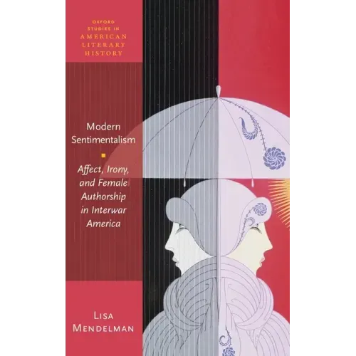 Modern Sentimentalism: Affect, Irony, and Female Authorship in Interwar America