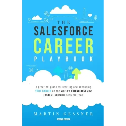 The Salesforce Career Playbook: A Practical Guide for Starting and Advancing Your Career on the World's Friendliest and Fastest-Growing Tech Platform