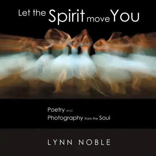Let the Spirit Move You: Poetry and Photography from the Soul