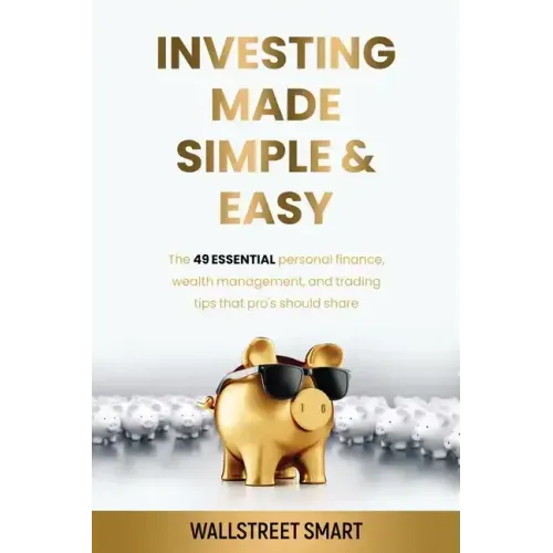 Investing Made Simple and Easy: The 49 Essential Personal Finance, Wealth Management, and Trading Tips That Pro's Should Share