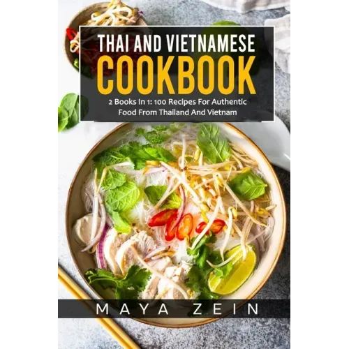 Thai And Vietnamese Cookbook: 2 Books In 1: 100 Recipes For Authentic Asian Food