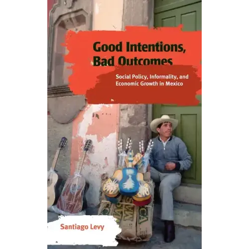 Good Intentions, Bad Outcomes: Social Policy, Informality, and Economic Growth in Mexico