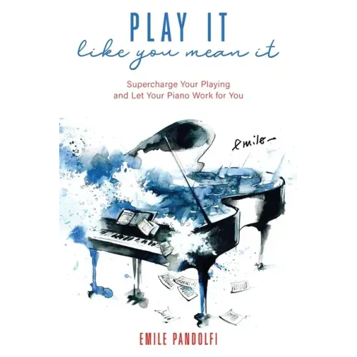 Play It Like You Mean It!: Supercharge Your Playing and Let Your Piano Work for You