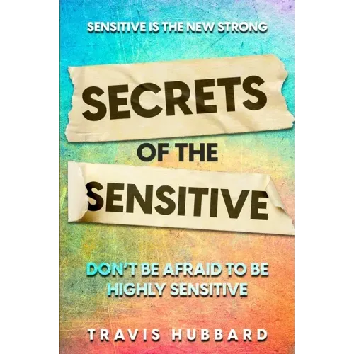 Sensitive Is The New Strong: Secrets OF The Sensitive - Don't Be Afraid To Be Highly Sensitive