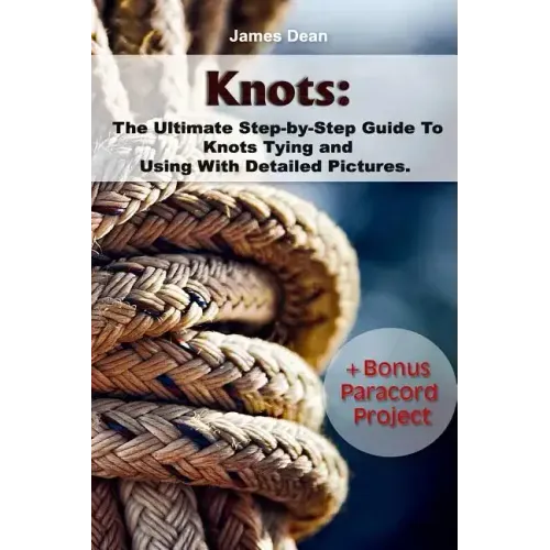 Knots: The Ultimate Step-by-Step Guide To Knots Tying and Using With Detailed Pictures+Bonus Paracord Project: (Craft Business, Knot Tying)