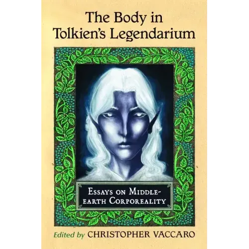 The Body in Tolkien's Legendarium: Essays on Middle-earth Corporeality