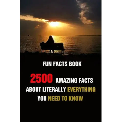 Fun Facts Book: 2500 Amazing Facts About Literally Everything You Need To Know