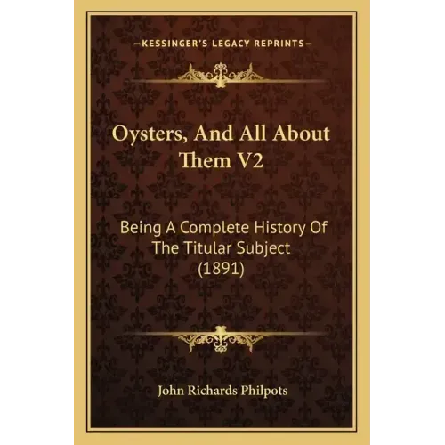 Oysters, And All About Them V2: Being A Complete History Of The Titular Subject (1891)
