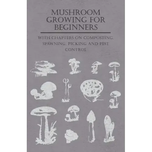 Mushroom Growing for Beginners - With Chapters on Composting, Spawning, Picking and Pest Control
